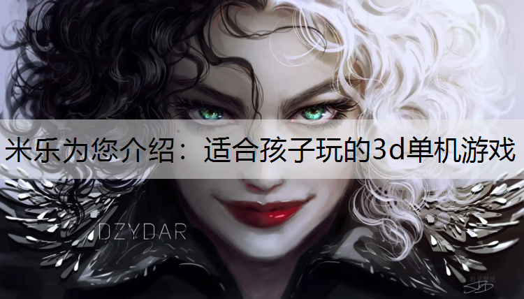 米乐为您介绍：适合孩子玩的3d单机游戏