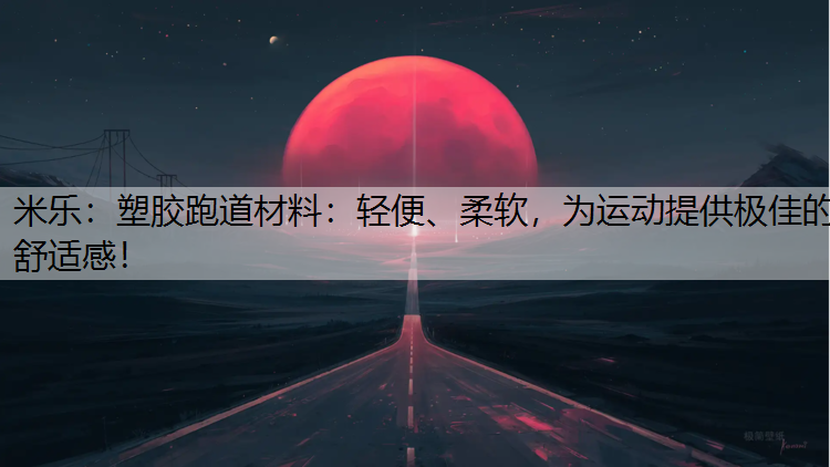 <strong>米乐：塑胶跑道材料：轻便、柔软，为运动提供极佳的舒适感！</strong>